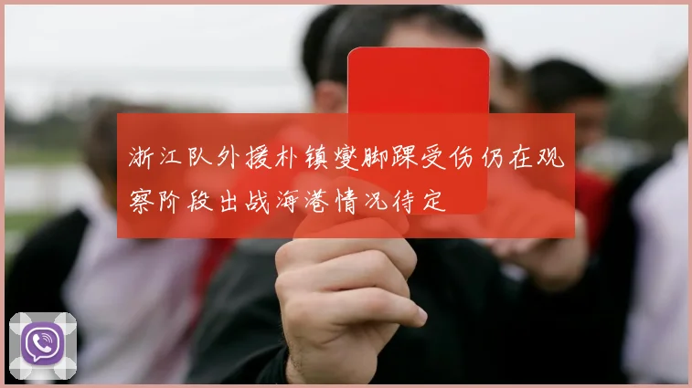 浙江队外援朴镇燮脚踝受伤仍在观察阶段出战海港情况待定