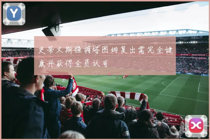 史蒂文斯强调塔图姆复出需完全健康并获得全员认可