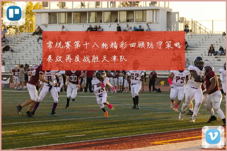 常规赛第十八轮精彩回顾防守策略奏效再度战胜天津队