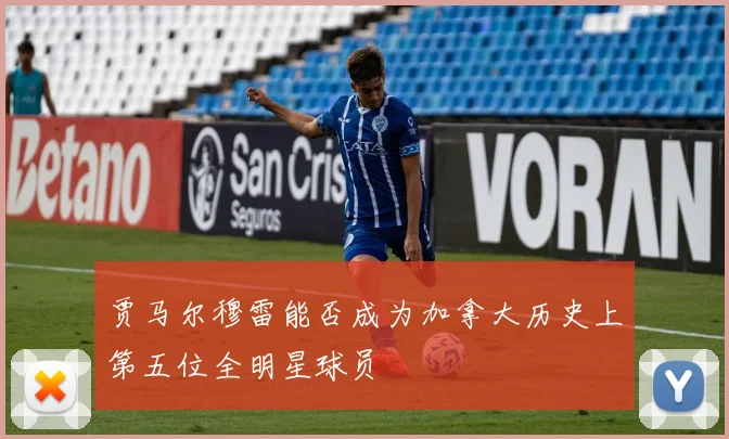 贾马尔穆雷能否成为加拿大历史上第五位全明星球员