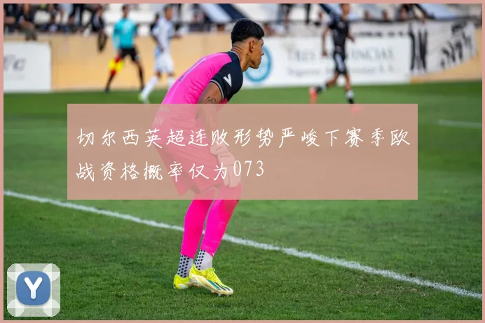 切尔西英超连败形势严峻下赛季欧战资格概率仅为073