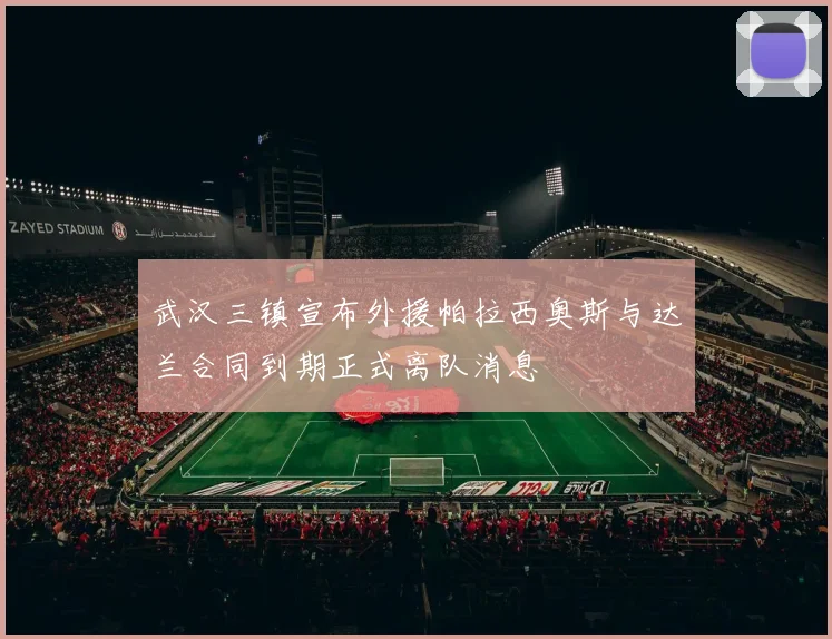 武汉三镇宣布外援帕拉西奥斯与达兰合同到期正式离队消息